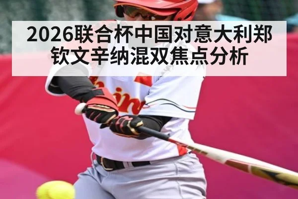 2026联合杯中国对意大利郑钦文辛纳混双焦点分析