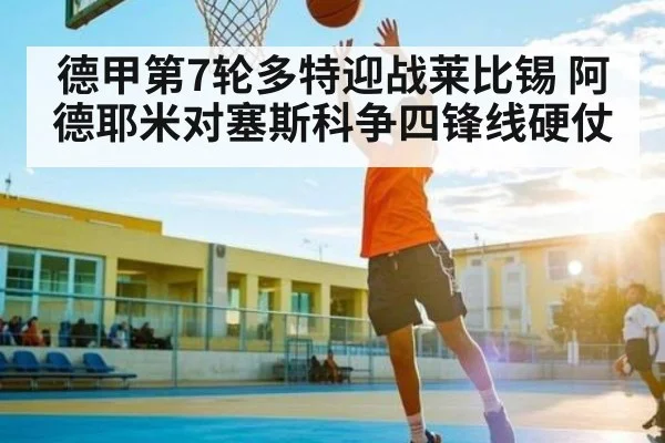 德甲第7轮多特迎战莱比锡 阿德耶米对塞斯科争四锋线硬仗